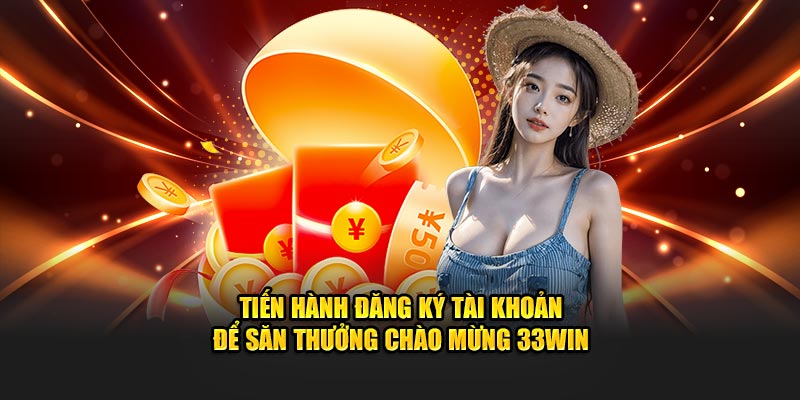 Tiến hành đăng ký để săn thưởng chào mừng 33WIN 